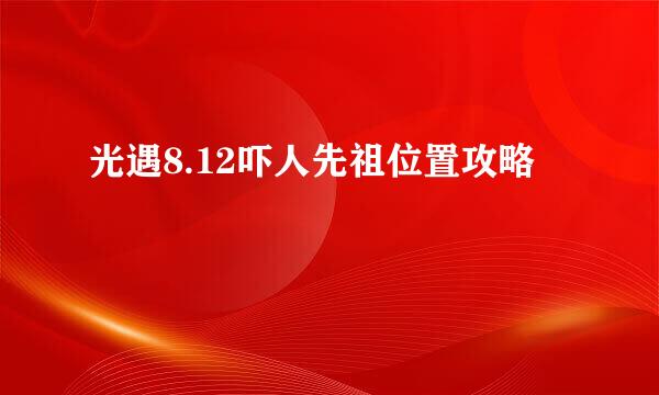 光遇8.12吓人先祖位置攻略
