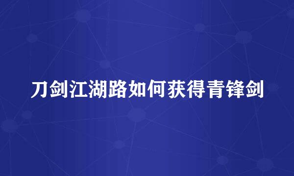 刀剑江湖路如何获得青锋剑