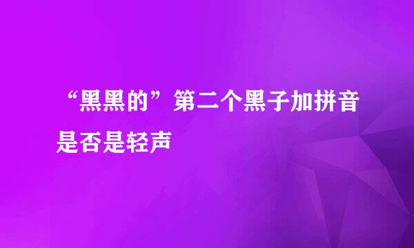“黑黑的”第二个黑子加拼音是否是轻声