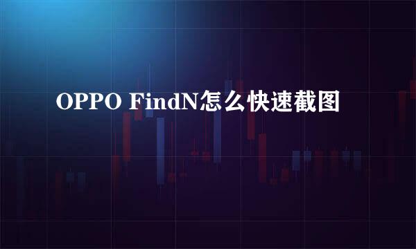 OPPO FindN怎么快速截图