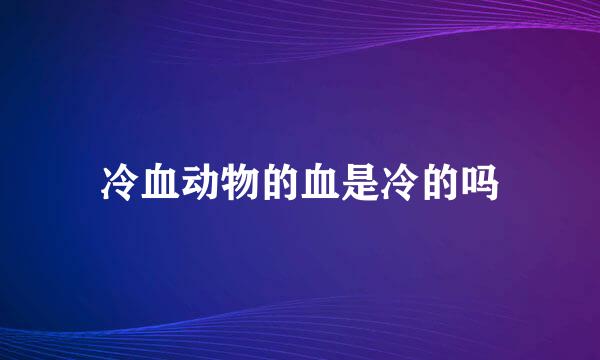冷血动物的血是冷的吗