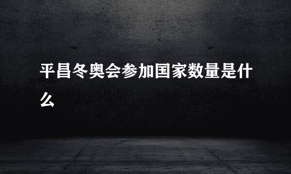 平昌冬奥会参加国家数量是什么