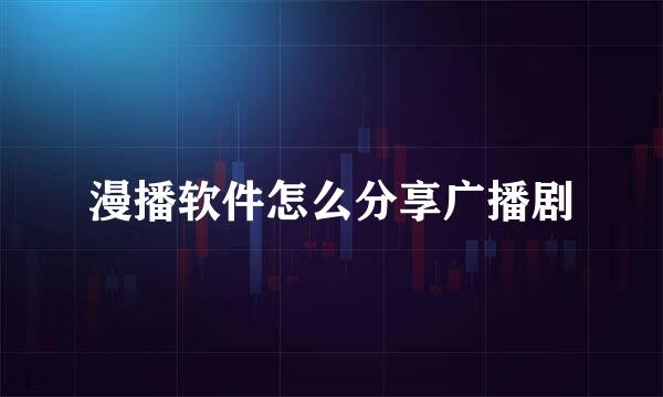 漫播软件怎么分享广播剧