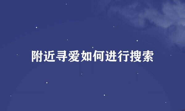 附近寻爱如何进行搜索