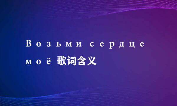Возьми сердце моё 歌词含义