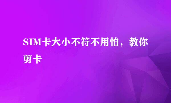 SIM卡大小不符不用怕,教你剪卡