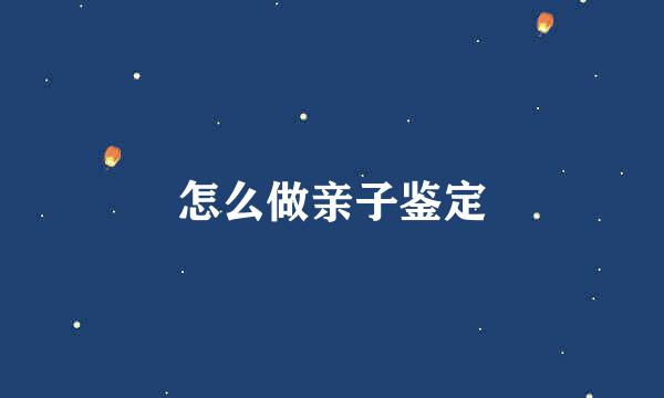 怎么做亲子鉴定