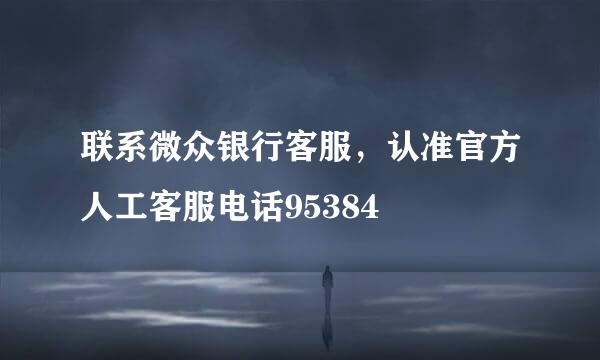 联系微众银行客服，认准官方人工客服电话95384