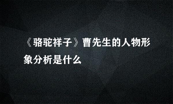 《骆驼祥子》曹先生的人物形象分析是什么