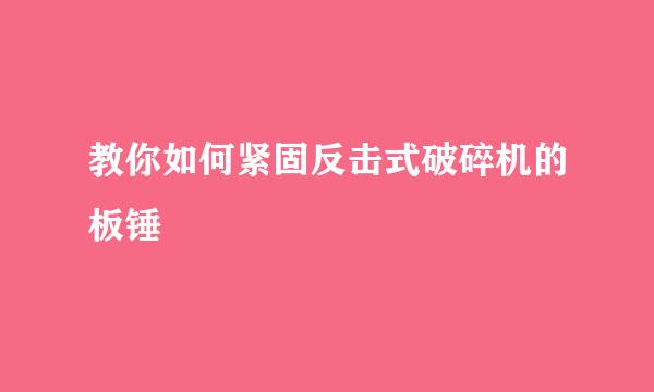 教你如何紧固反击式破碎机的板锤
