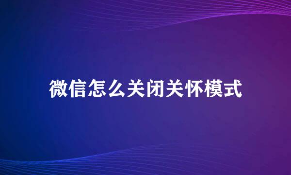 微信怎么关闭关怀模式