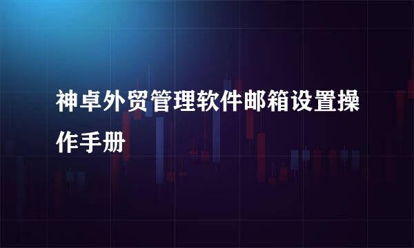 神卓外贸管理软件邮箱设置操作手册