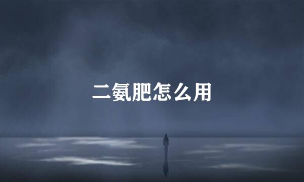 二氨肥怎么用