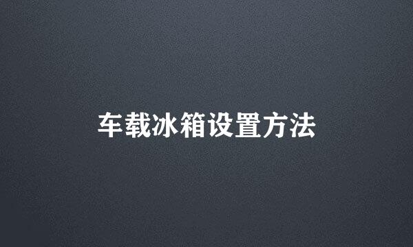 车载冰箱设置方法
