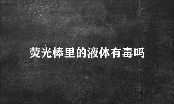 荧光棒里的液体有毒吗