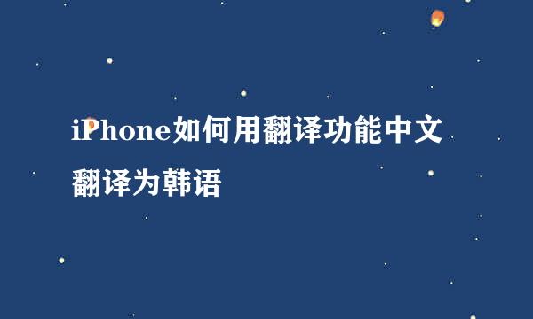 iPhone如何用翻译功能中文翻译为韩语