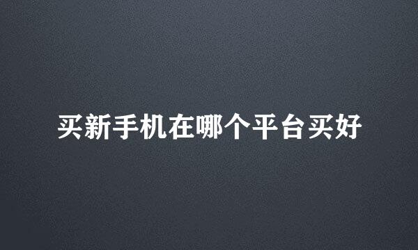 买新手机在哪个平台买好