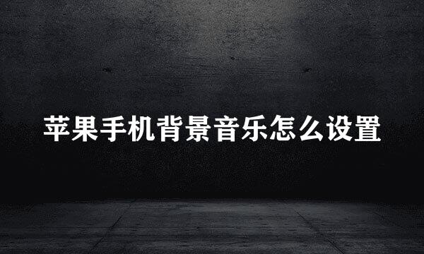 苹果手机背景音乐怎么设置