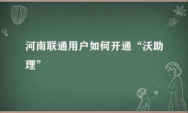 河南联通用户如何开通“沃助理”