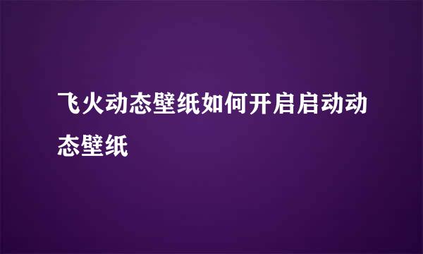 飞火动态壁纸如何开启启动动态壁纸