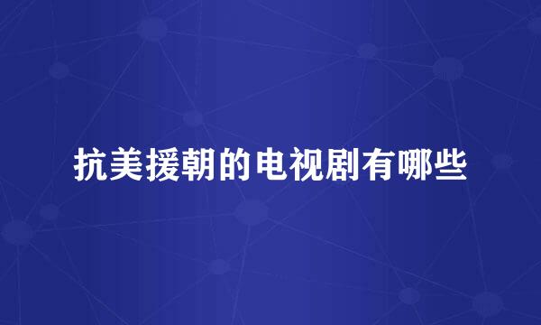 抗美援朝的电视剧有哪些