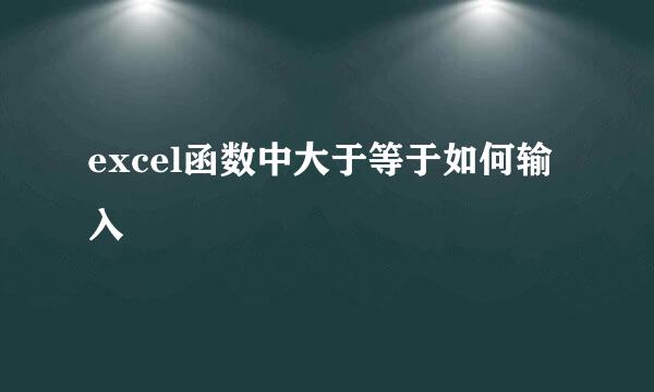 excel函数中大于等于如何输入