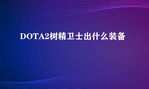 DOTA2树精卫士出什么装备