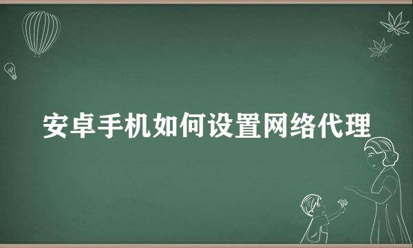 安卓手机如何设置网络代理