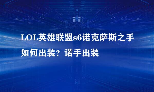 LOL英雄联盟s6诺克萨斯之手如何出装？诺手出装