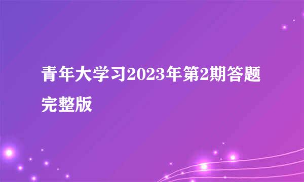 青年大学习2023年第2期答题完整版