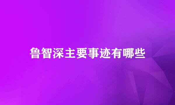 鲁智深主要事迹有哪些