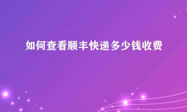 如何查看顺丰快递多少钱收费