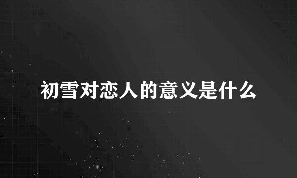 初雪对恋人的意义是什么