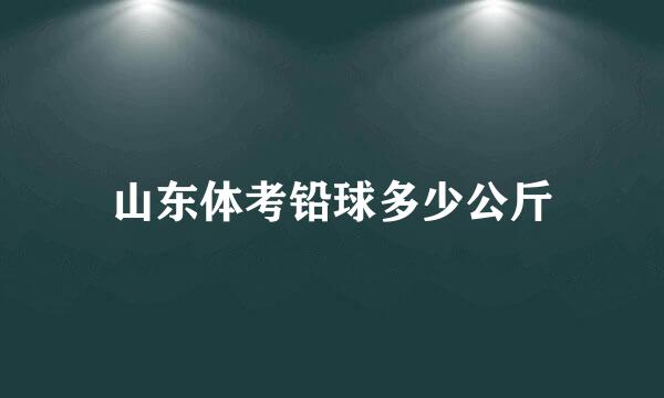 山东体考铅球多少公斤