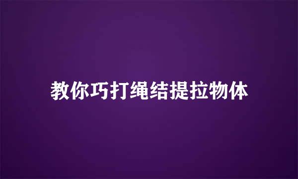 教你巧打绳结提拉物体