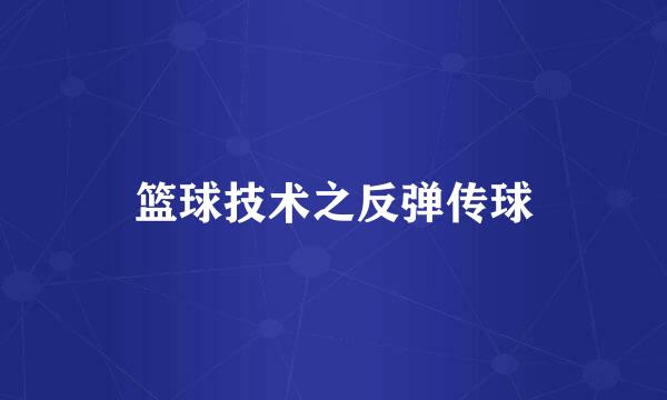 篮球技术之反弹传球