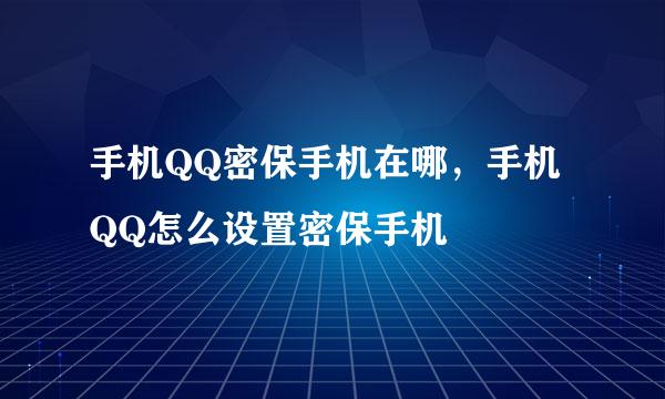 手机QQ密保手机在哪,手机QQ怎么设置密保手机