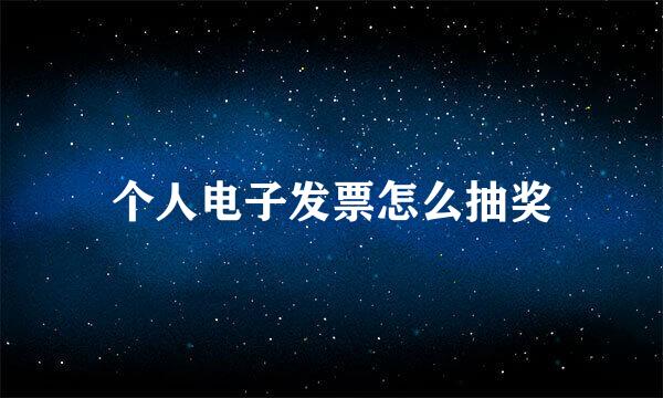 个人电子发票怎么抽奖