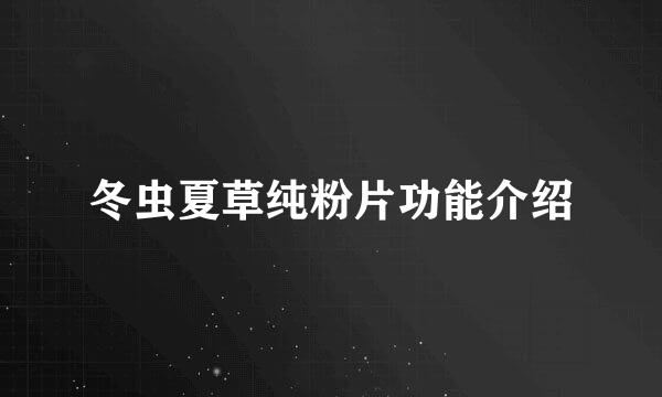 冬虫夏草纯粉片功能介绍