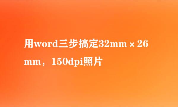用word三步搞定32mm×26mm，150dpi照片