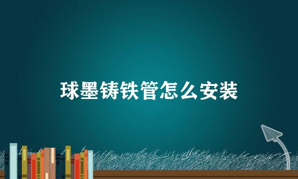 球墨铸铁管怎么安装