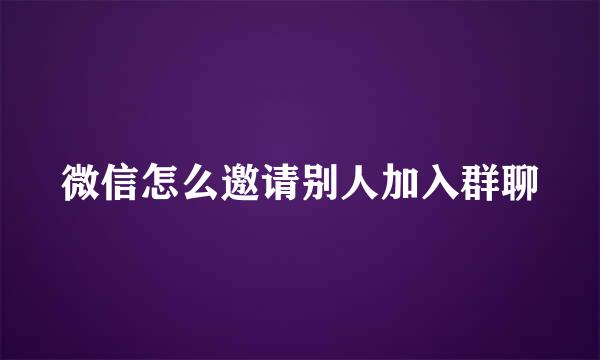 微信怎么邀请别人加入群聊