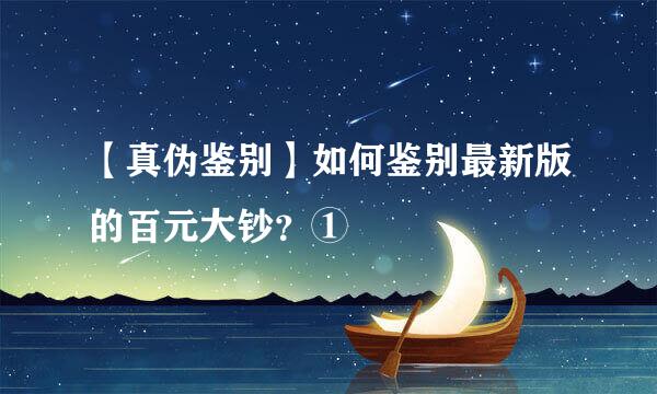 【真伪鉴别】如何鉴别最新版的百元大钞?①