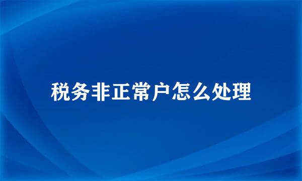 税务非正常户怎么处理