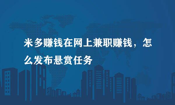 米多赚钱在网上兼职赚钱，怎么发布悬赏任务