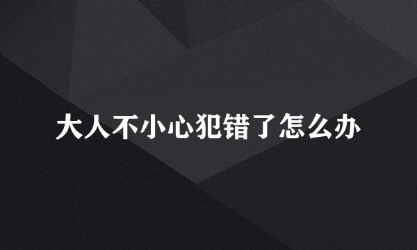 大人不小心犯错了怎么办
