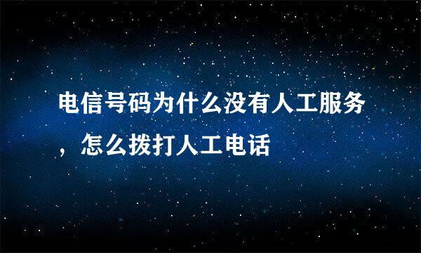 电信号码为什么没有人工服务，怎么拨打人工电话