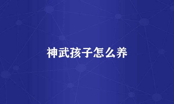 神武孩子怎么养