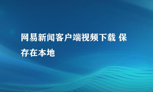 网易新闻客户端视频下载 保存在本地