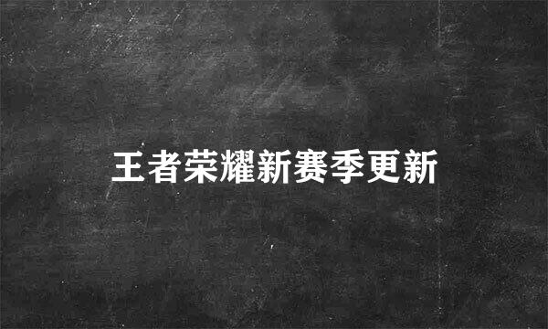 王者荣耀新赛季更新